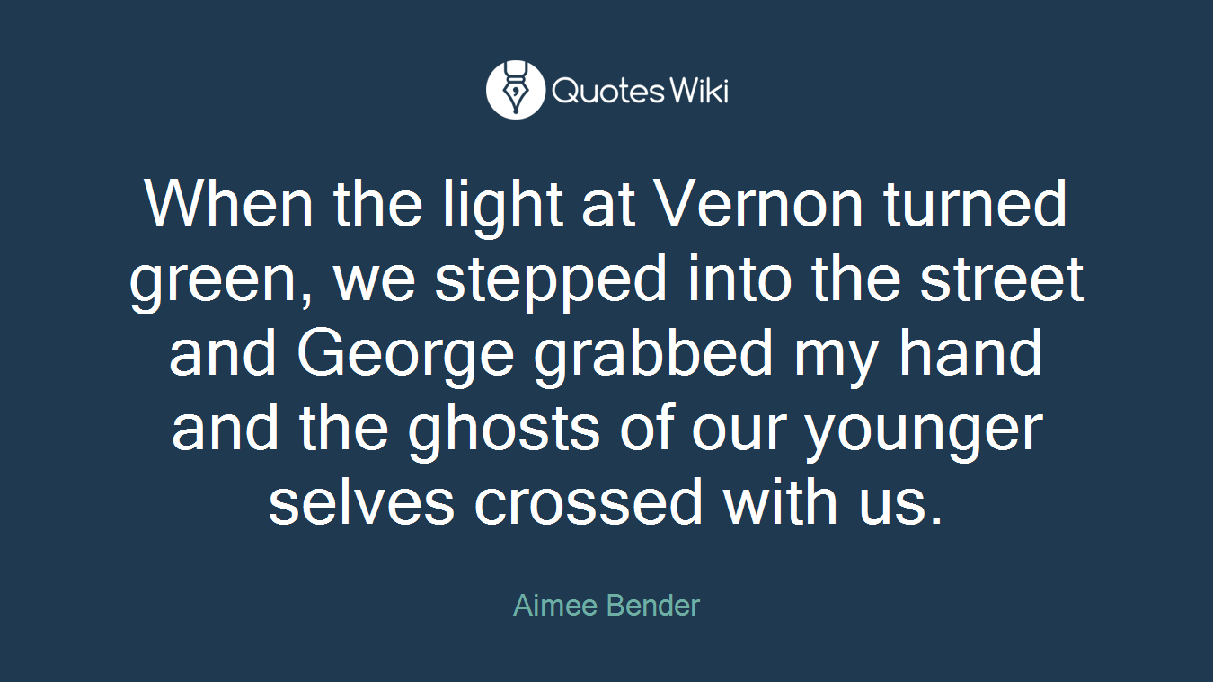 When the light at Vernon turned green, we stepped into the street and George grabbed my hand and the ghosts of our younger selves crossed with us.