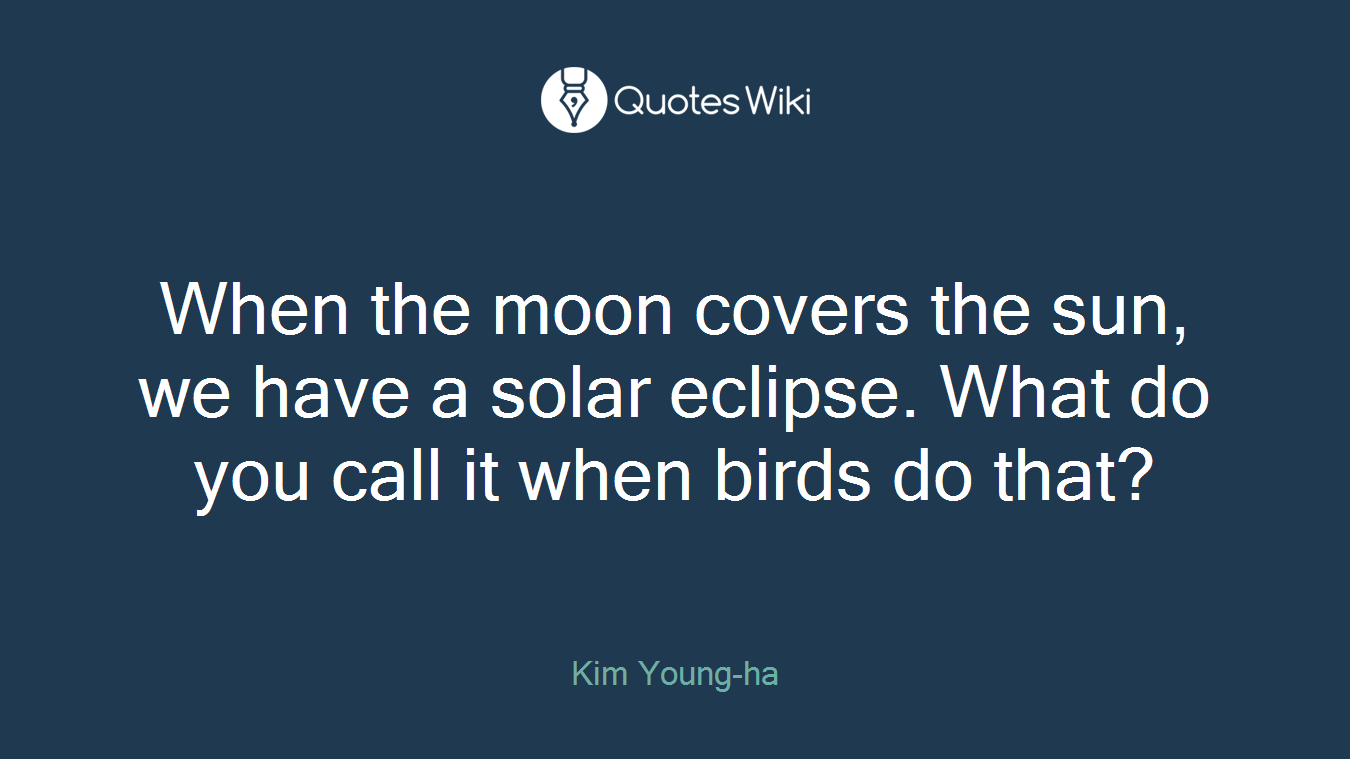 When the moon covers the sun, we have a solar eclipse. What do you call it when birds do that?