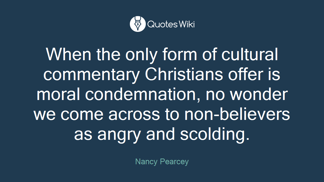 When the only form of cultural commentary Christians offer is moral condemnation, no wonder we come across to non-believers as angry and scolding.