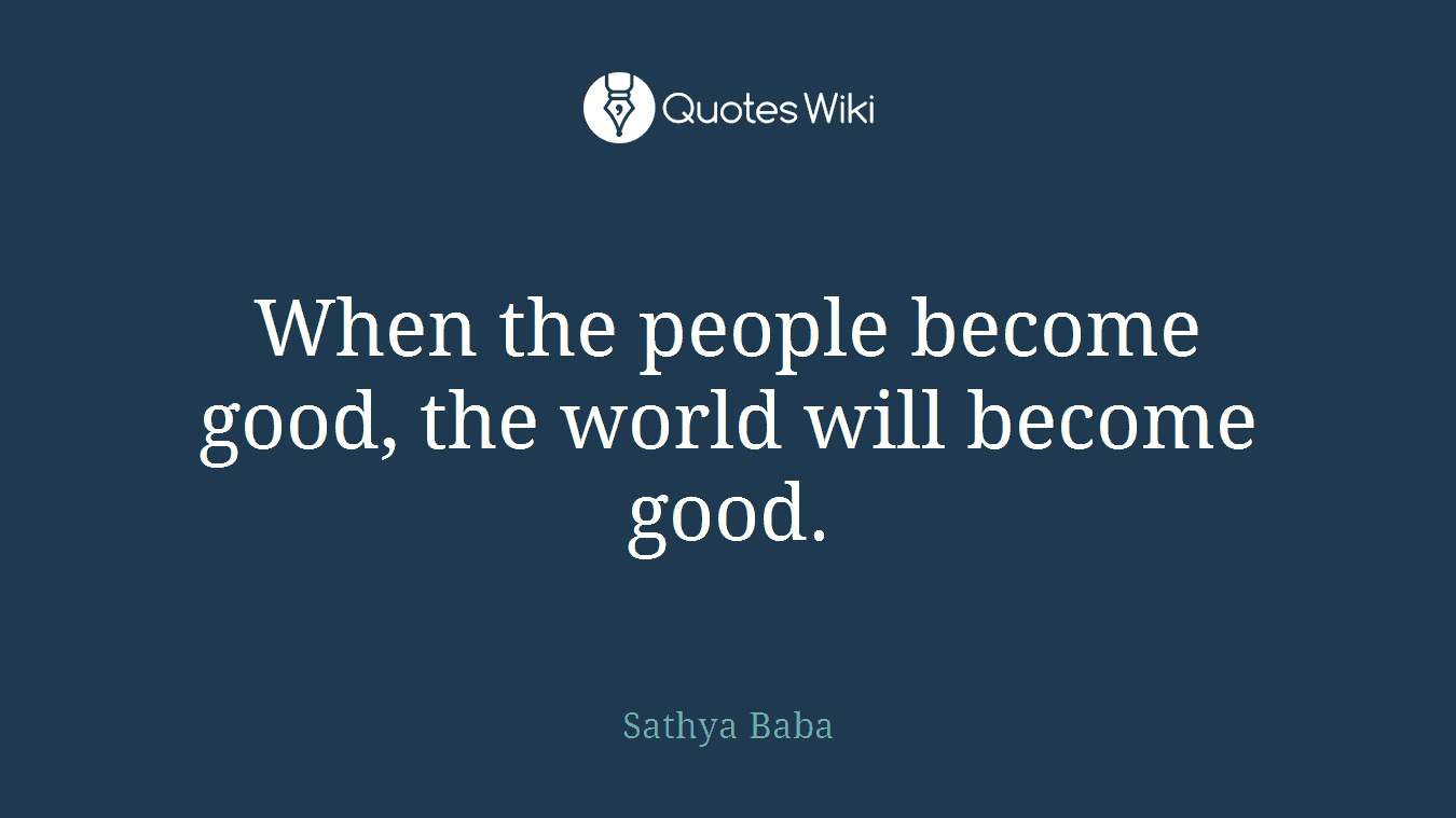 When the people become good, the world will become good.