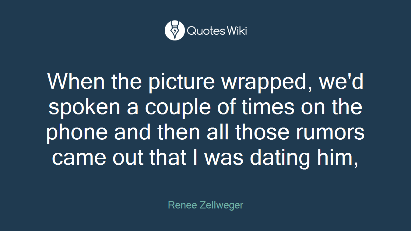 When the picture wrapped, we'd spoken a couple of times on the phone and then all those rumors came out that I was dating him,