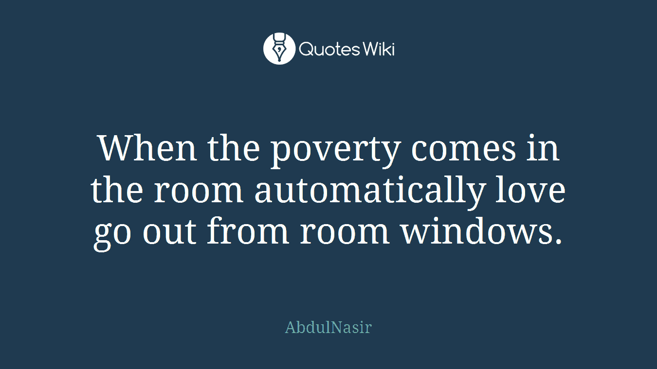 When the poverty comes in the room automatically love go out from room windows.