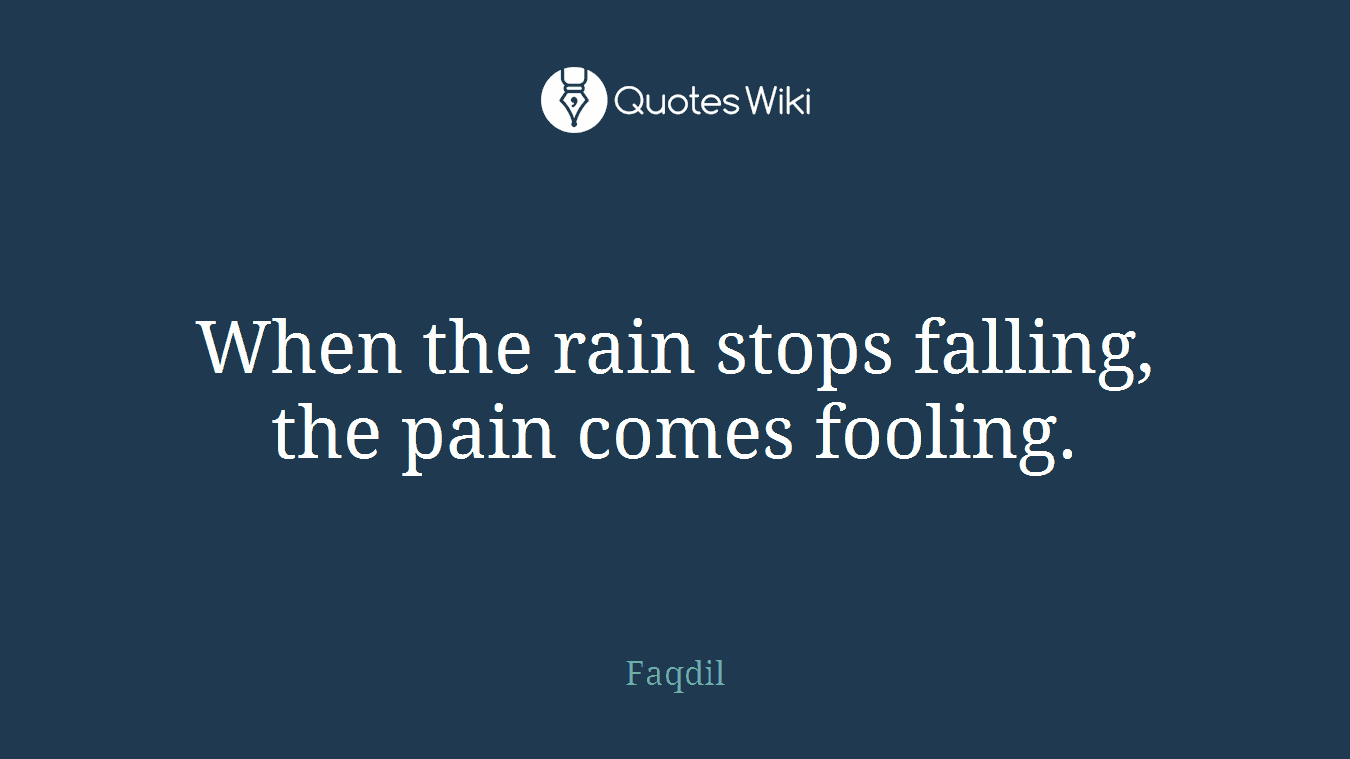When the rain stops falling, the pain comes fooling.