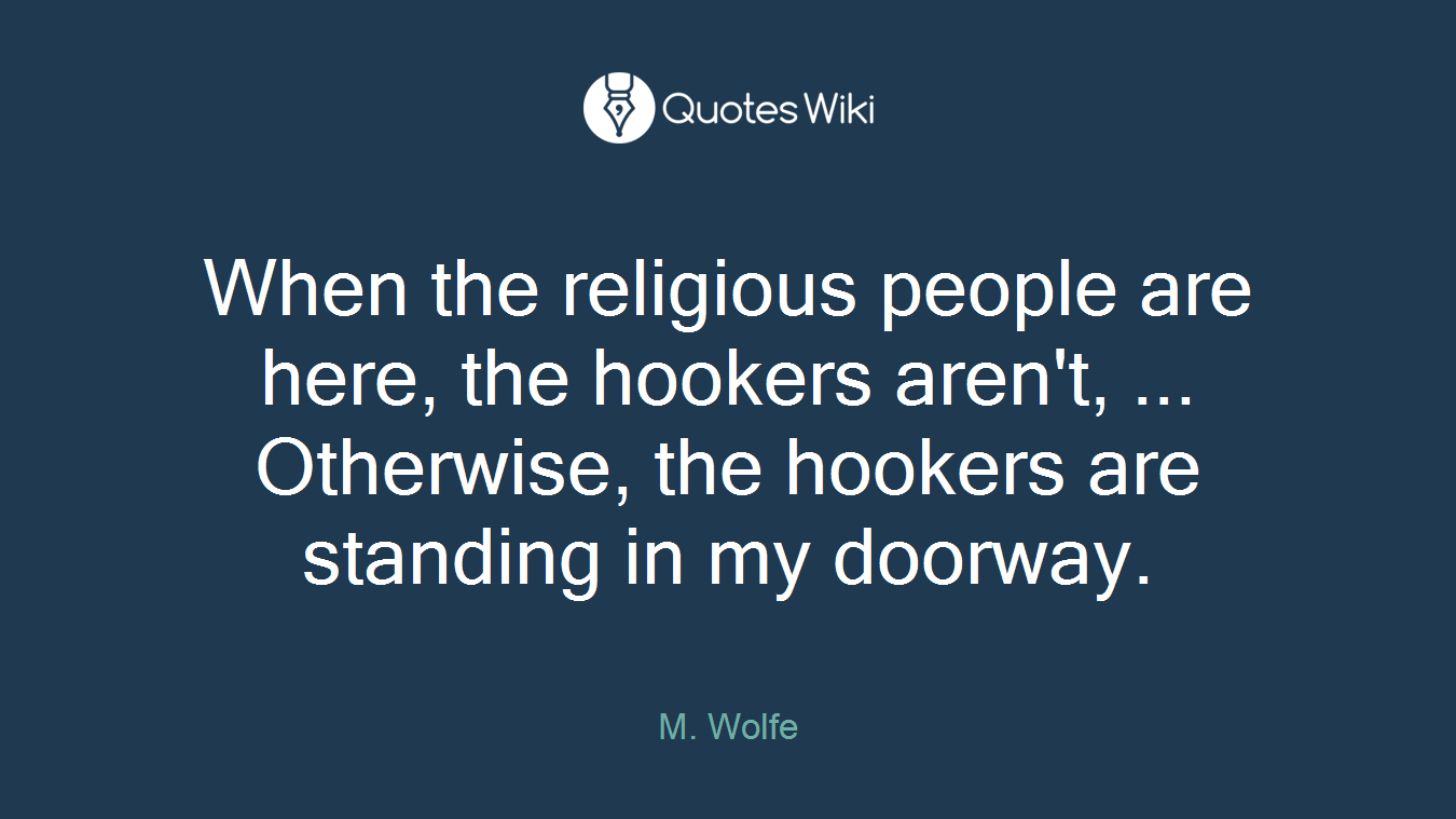 When the religious people are here, the hookers aren't, ... Otherwise, the hookers are standing in my doorway.