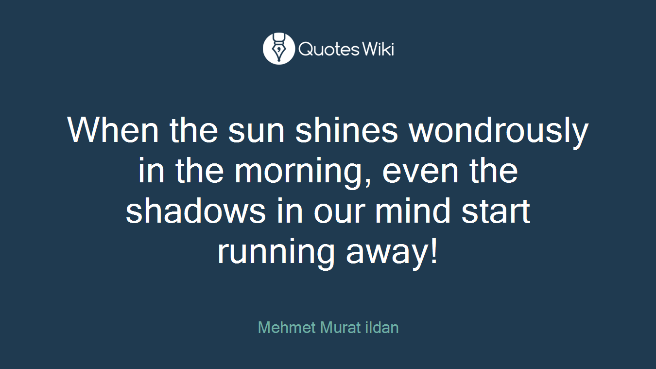 When the sun shines wondrously in the morning, even the shadows in our mind start running away!