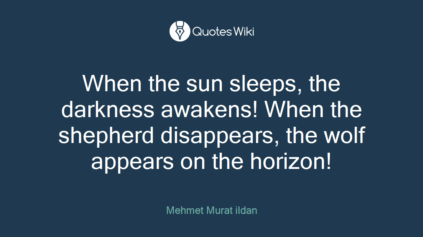 When the sun sleeps, the darkness awakens! When the shepherd disappears, the wolf appears on the horizon!