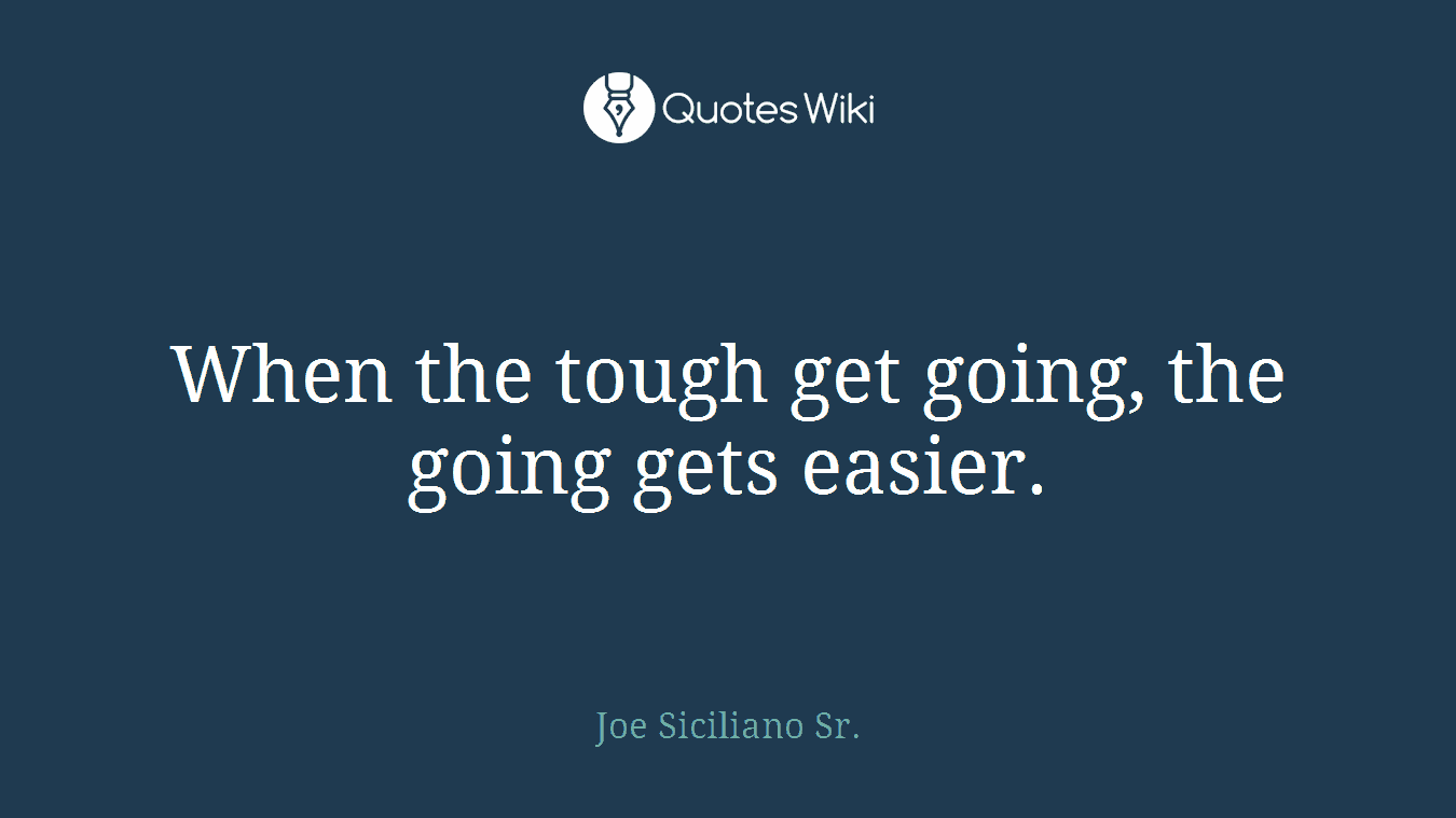 When the tough get going, the going gets easier.