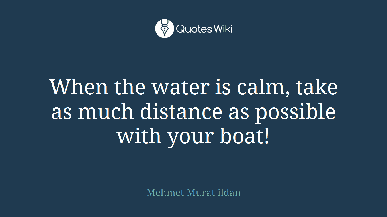 When the water is calm, take as much distance as possible with your boat!