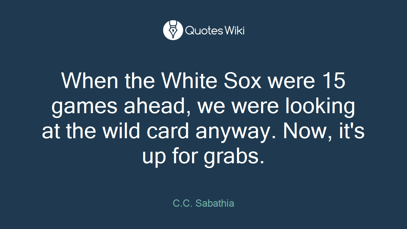 When the White Sox were 15 games ahead, we were looking at the wild card anyway. Now, it's up for grabs.