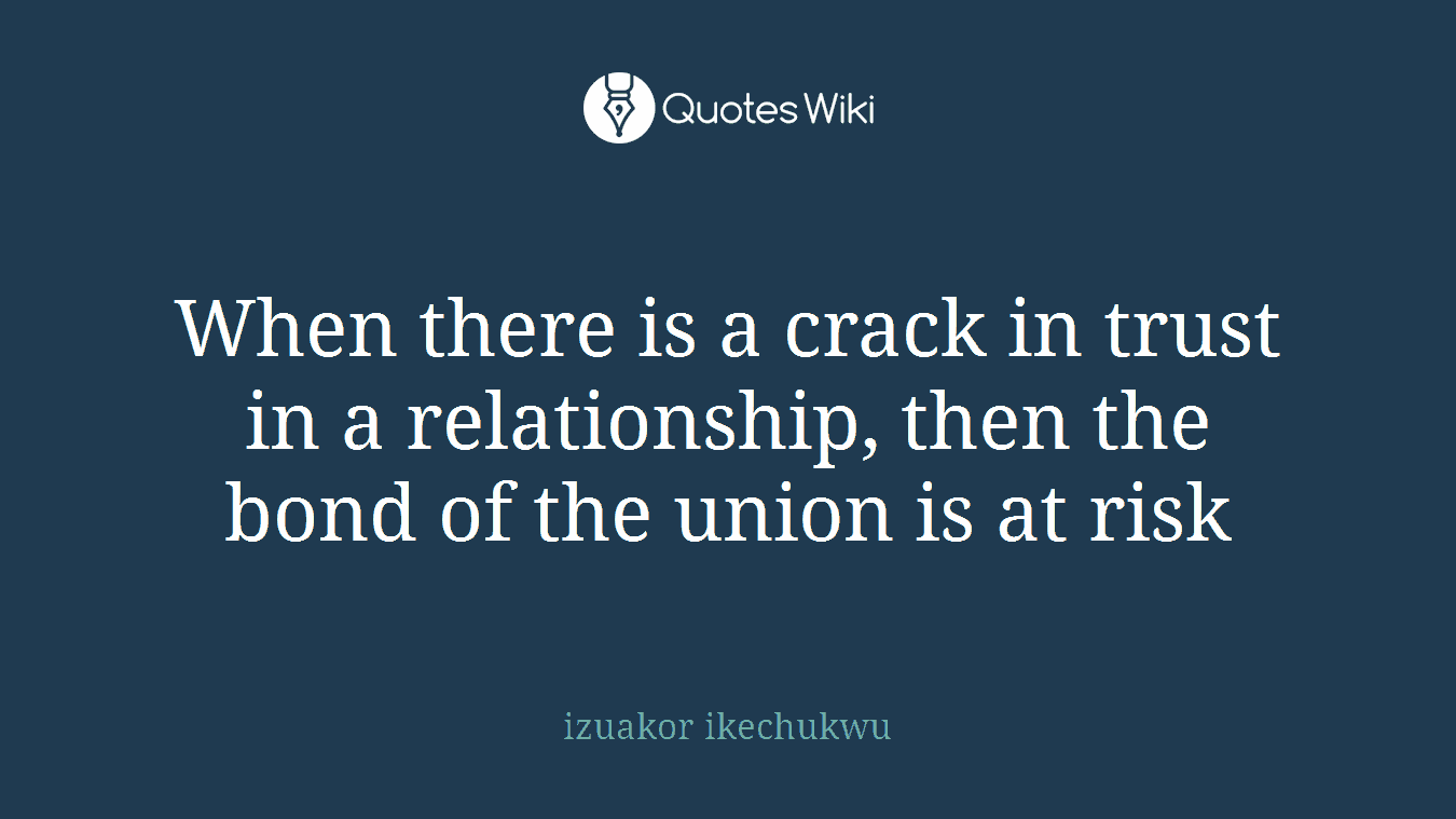 When there is a crack in trust in a relationship, then the bond of the union is at risk