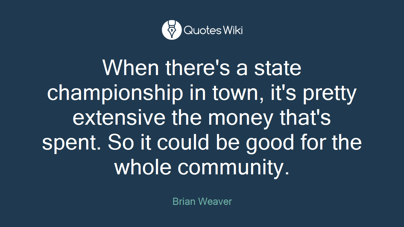 When there's a state championship in town, it's pretty extensive the money that's spent. So it could be good for the whole community.