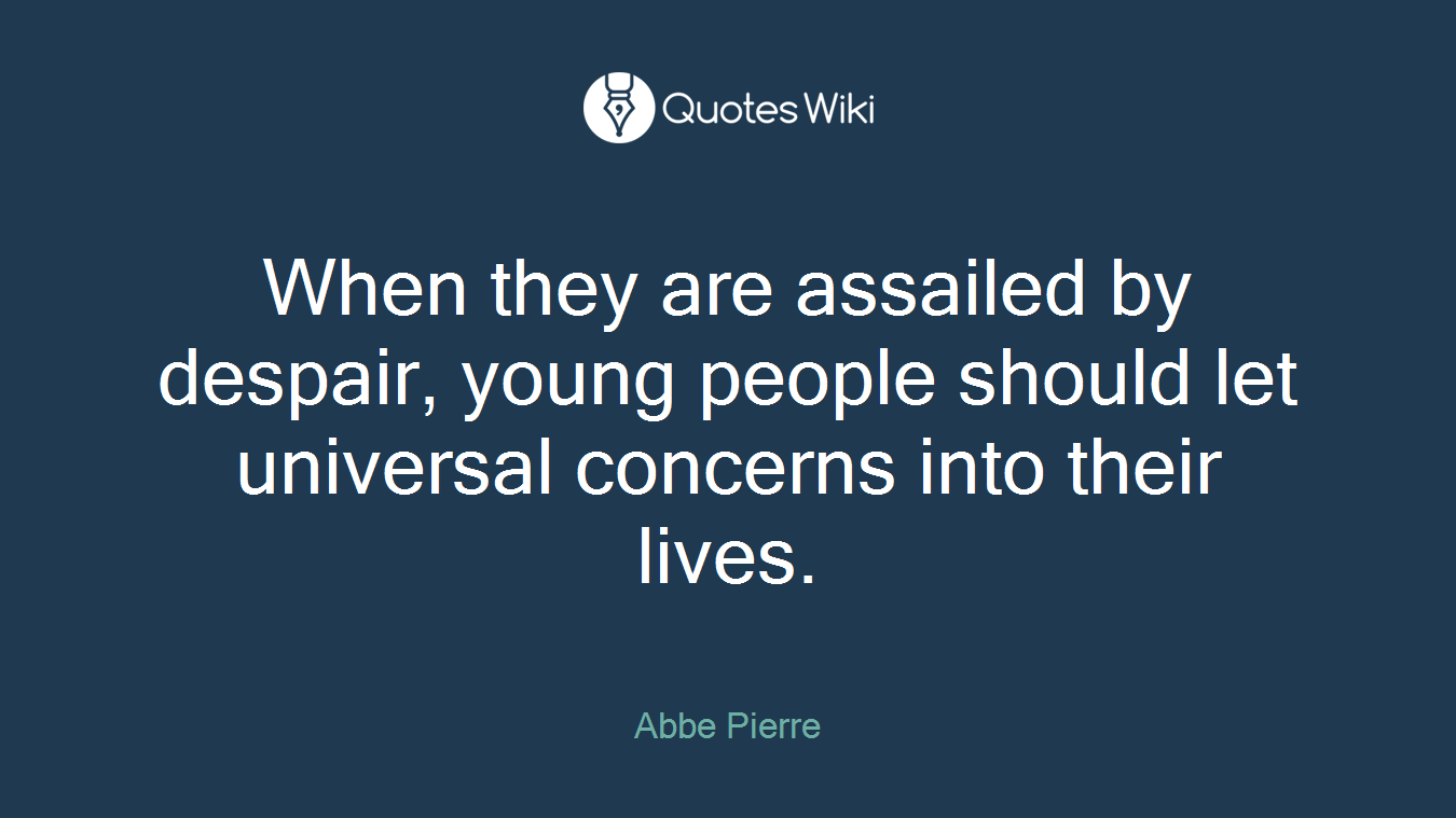 When they are assailed by despair, young people should let universal concerns into their lives.
