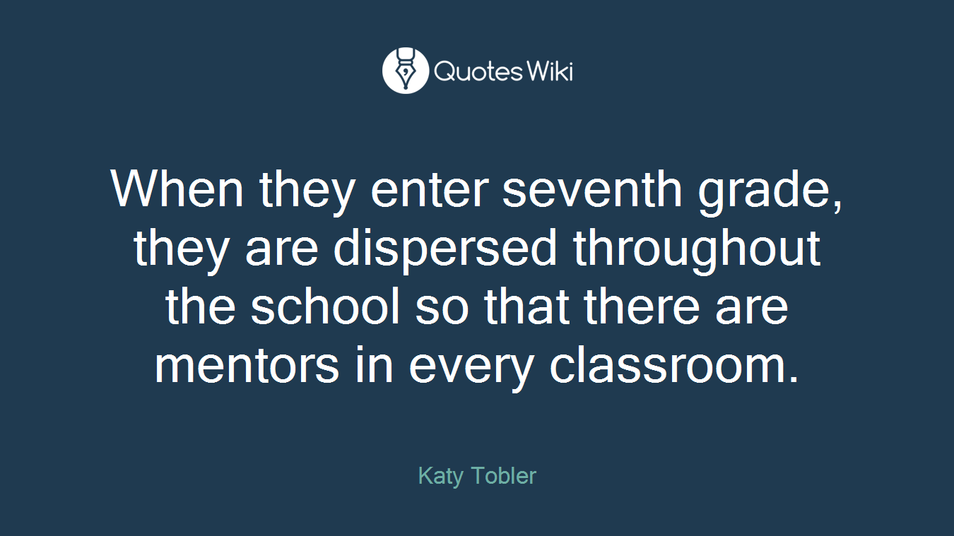 When they enter seventh grade, they are dispersed throughout the school so that there are mentors in every classroom.