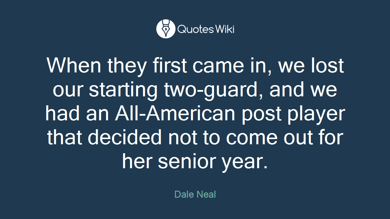 When they first came in, we lost our starting two-guard, and we had an All-American post player that decided not to come out for her senior year.