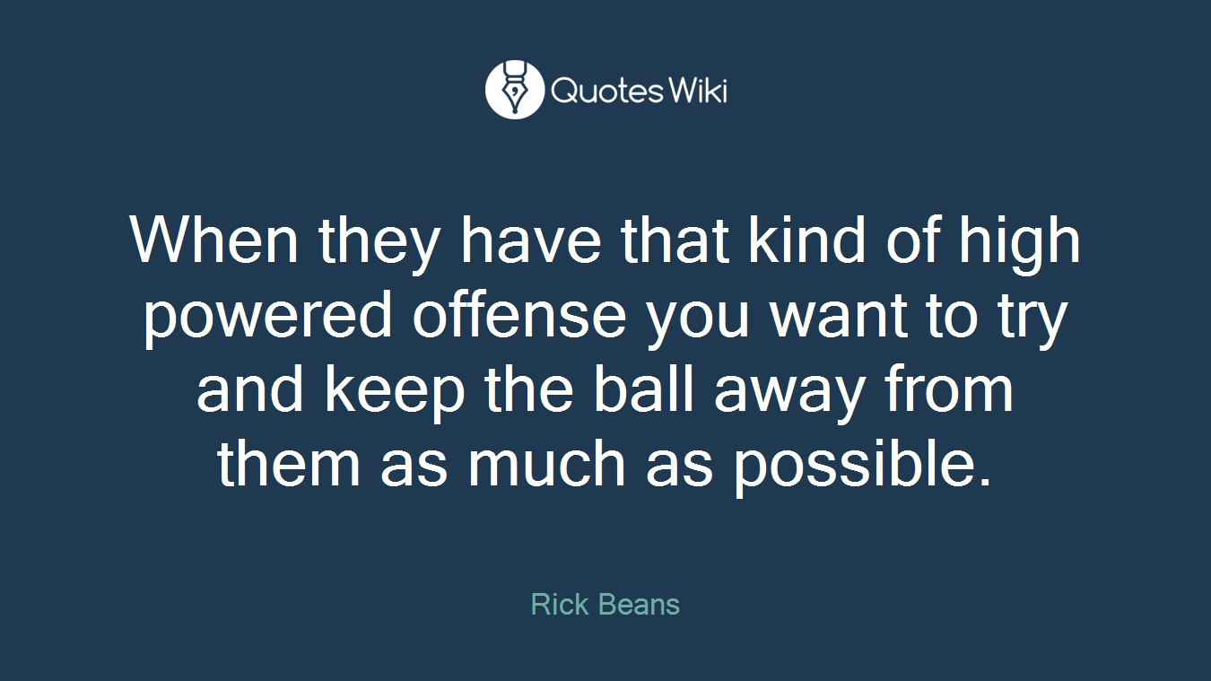 When they have that kind of high powered offense you want to try and keep the ball away from them as much as possible.