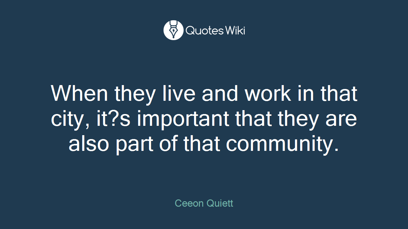 When they live and work in that city, it?s important that they are also part of that community.