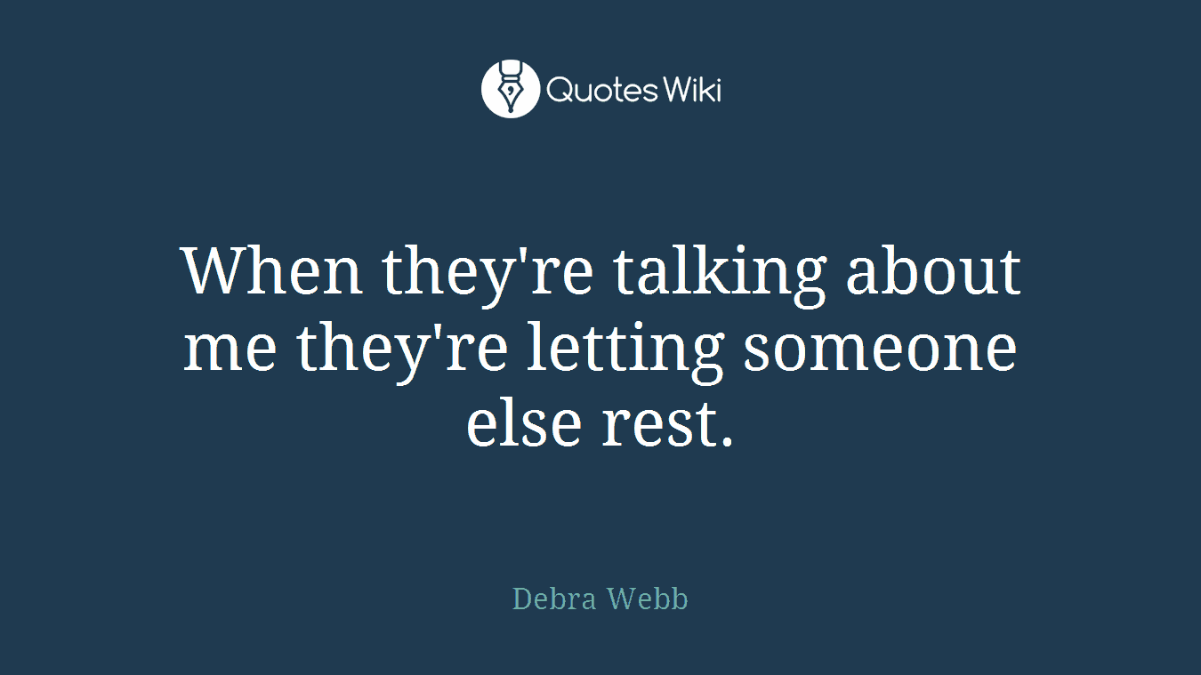 When they're talking about me they're letting someone else rest.