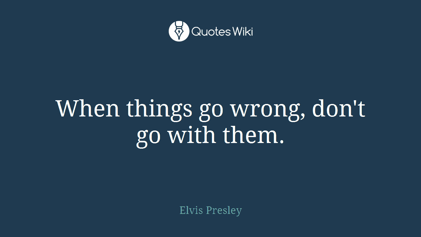 When things go wrong, don't go with them.