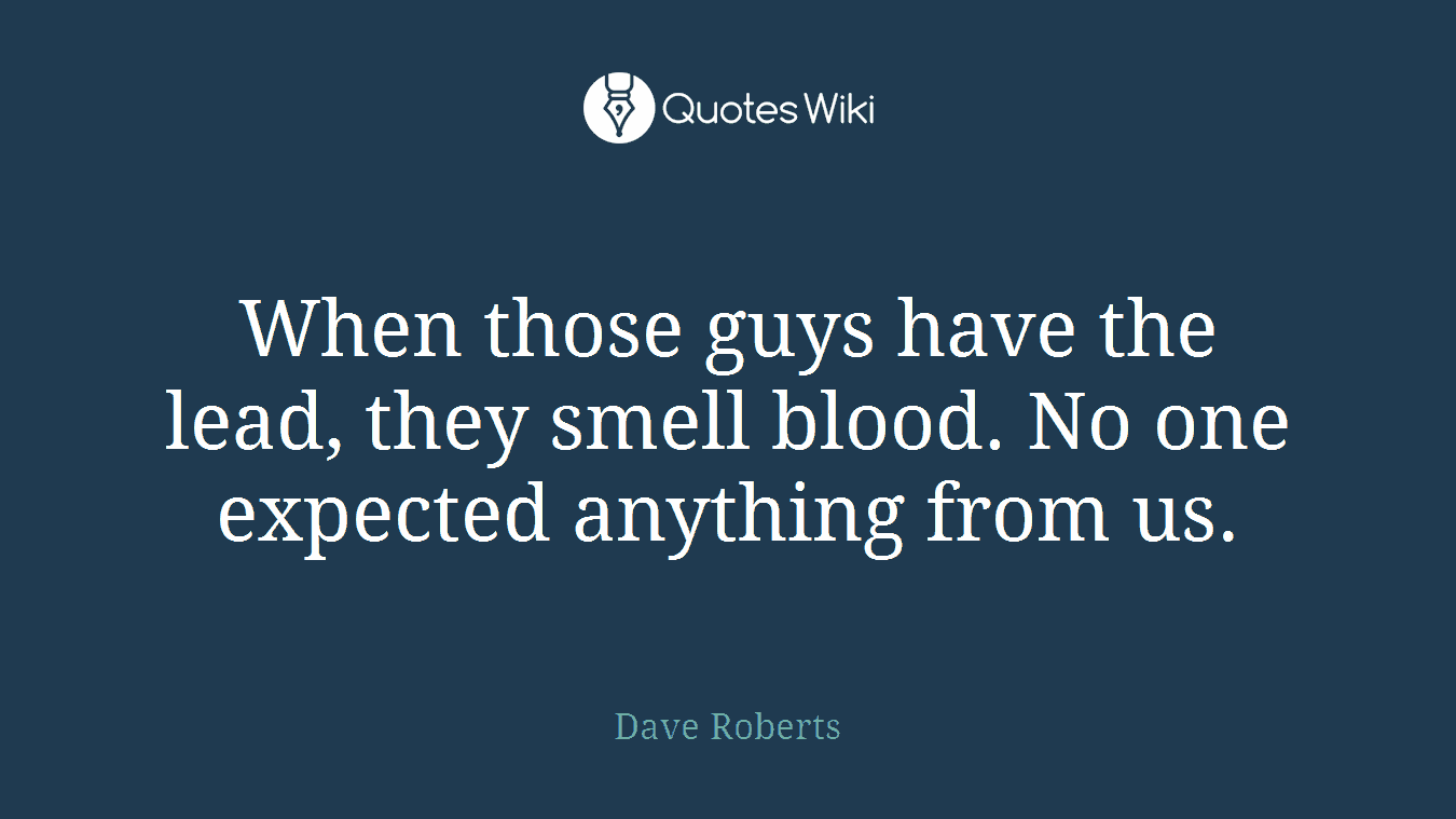 When those guys have the lead, they smell blood. No one expected anything from us.