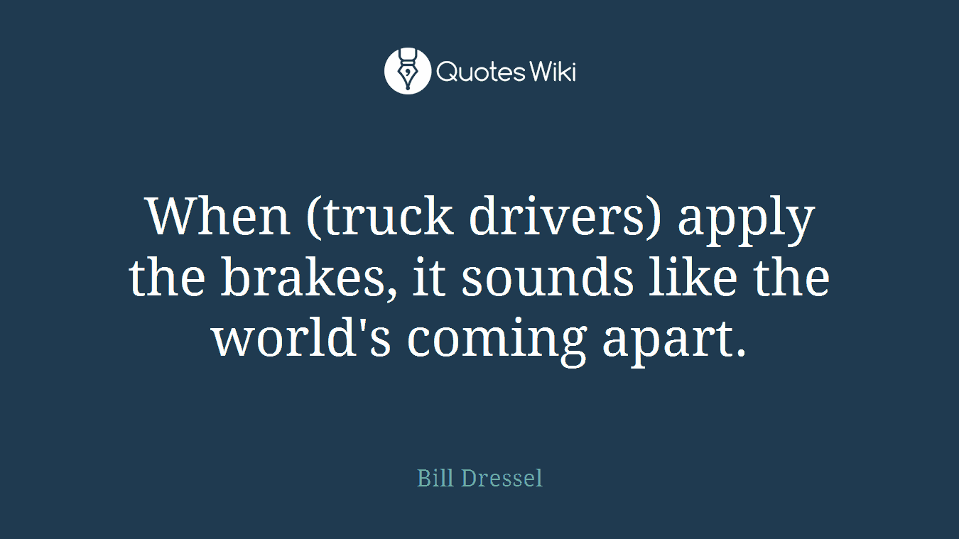 When (truck drivers) apply the brakes, it sounds like the world's coming apart.