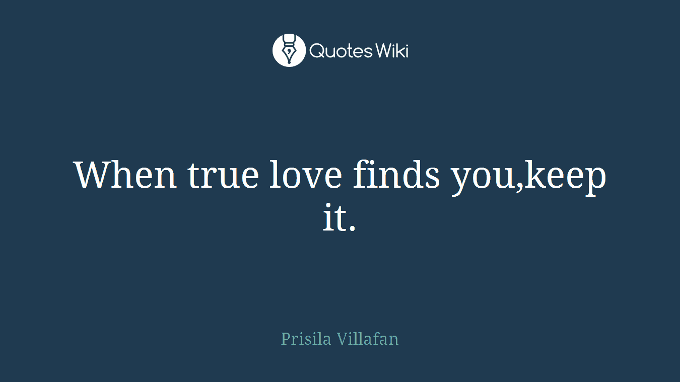 When true love finds you,keep it.