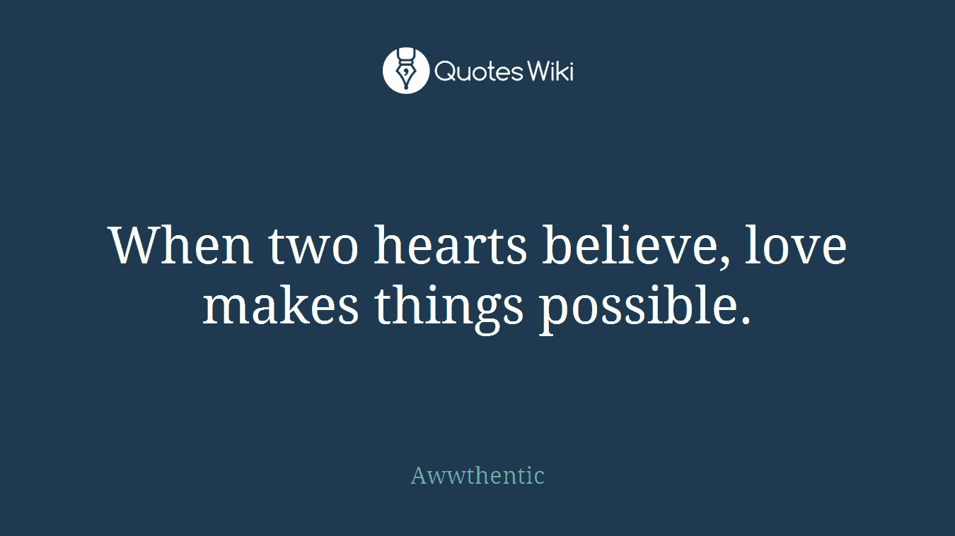 When two hearts believe, love makes things possible.
