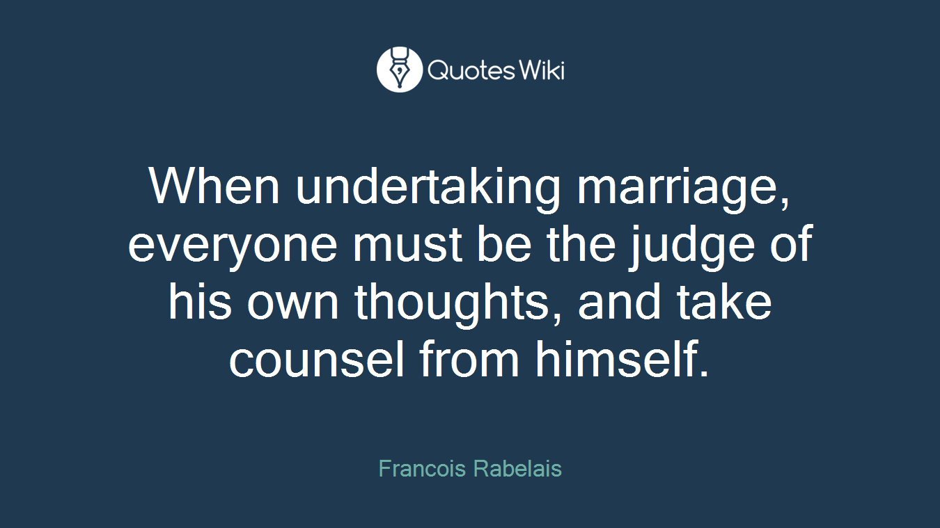 When undertaking marriage, everyone must be the judge of his own thoughts, and take counsel from himself.
