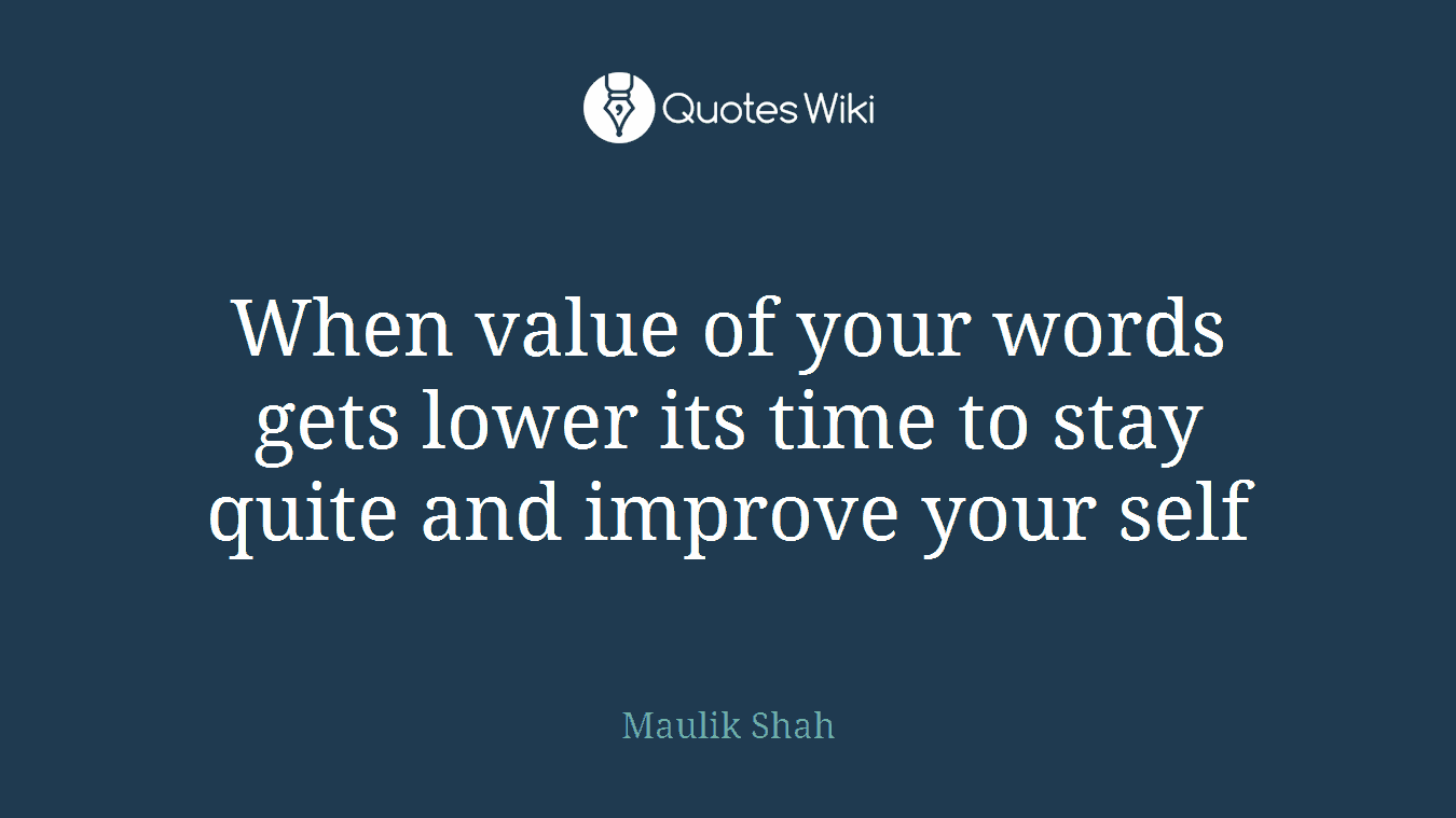 When value of your words gets lower its time to stay quite and improve your self