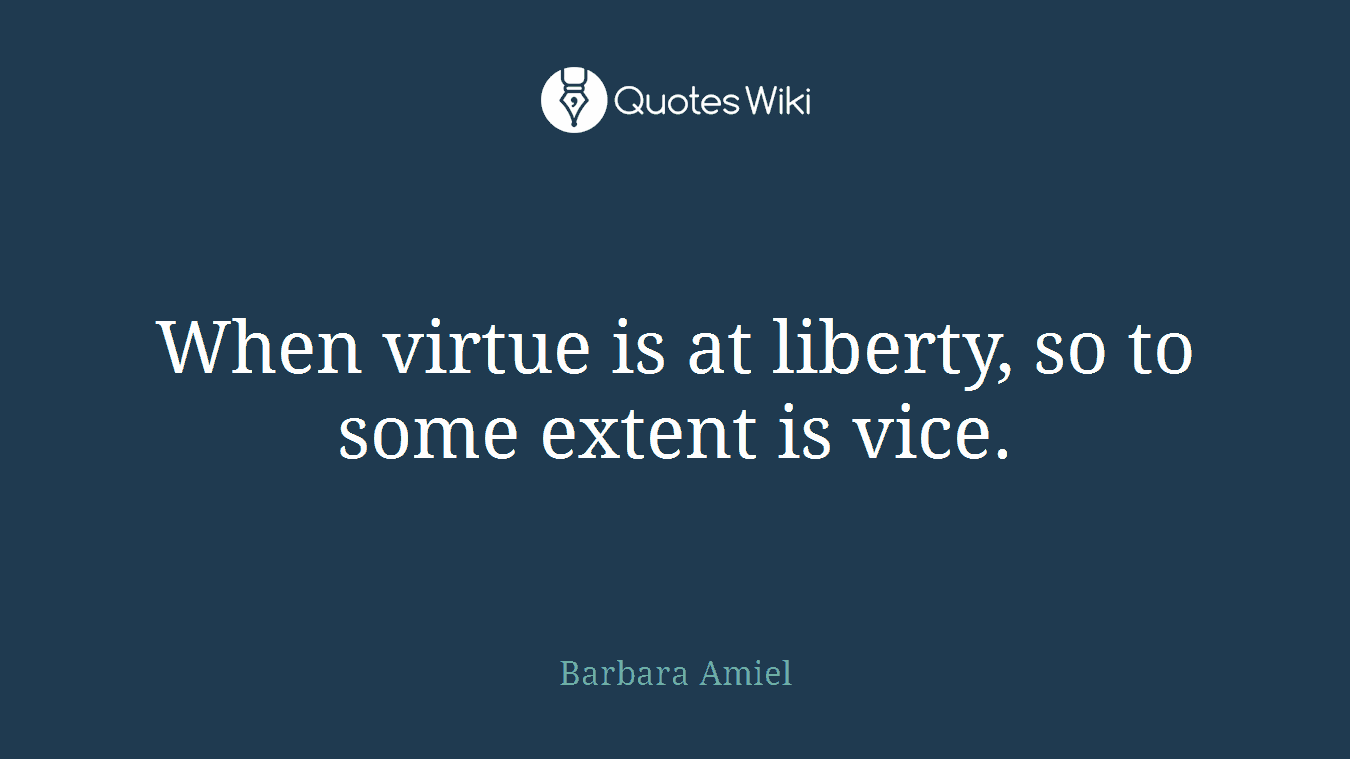 When virtue is at liberty, so to some extent is vice.