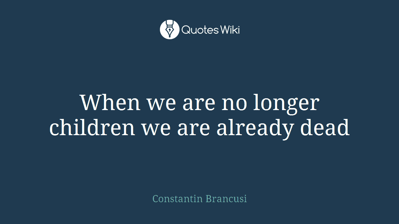 When we are no longer children we are already dead