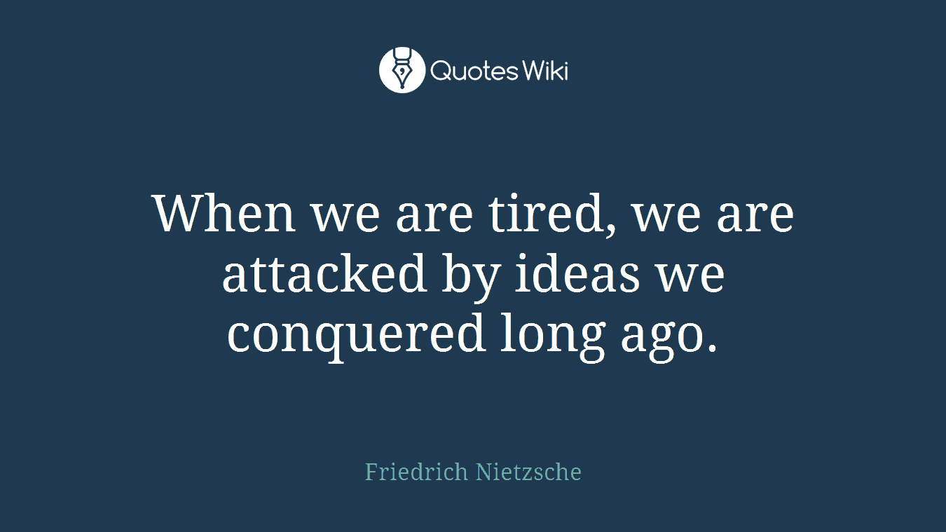 When we are tired, we are attacked by ideas we conquered long ago.
