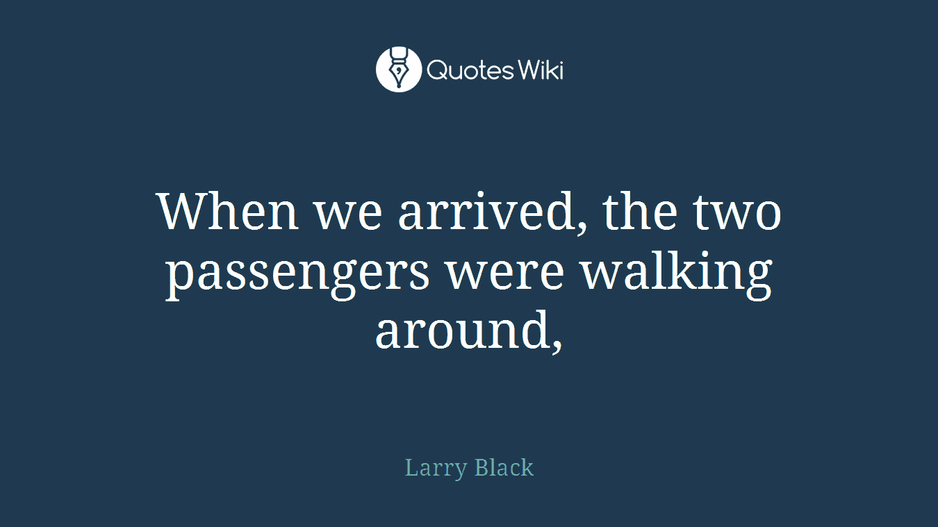 When we arrived, the two passengers were walking around,