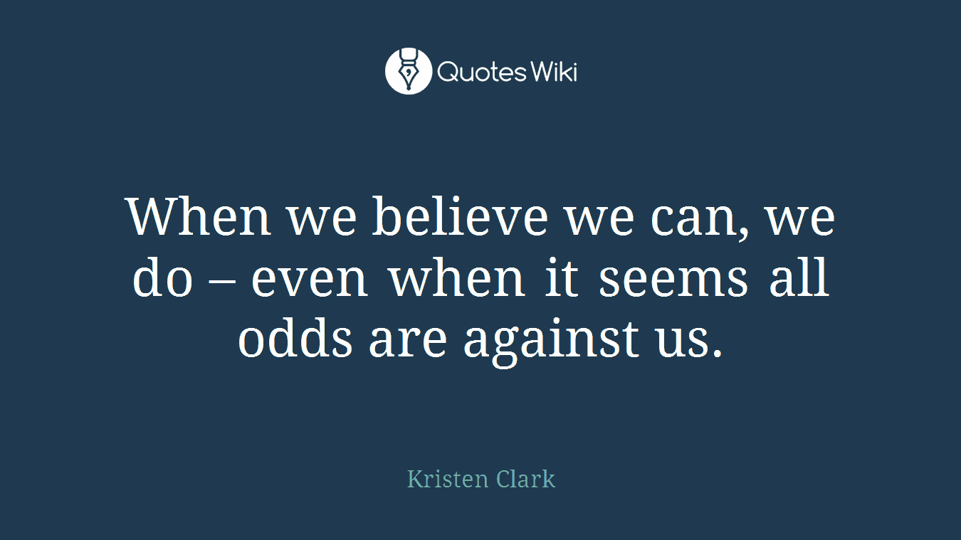 When we believe we can, we do – even when it seems all odds are against us.