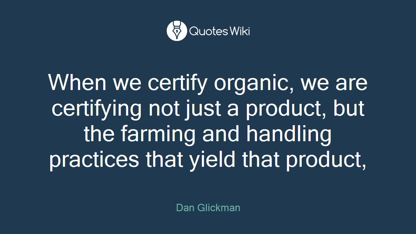 When we certify organic, we are certifying not just a product, but the farming and handling practices that yield that product,