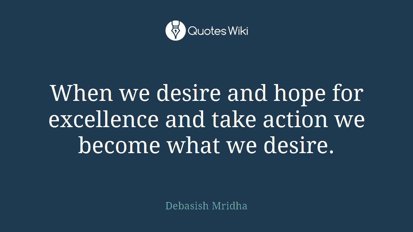 When we desire and hope for excellence and take action we become what we desire.