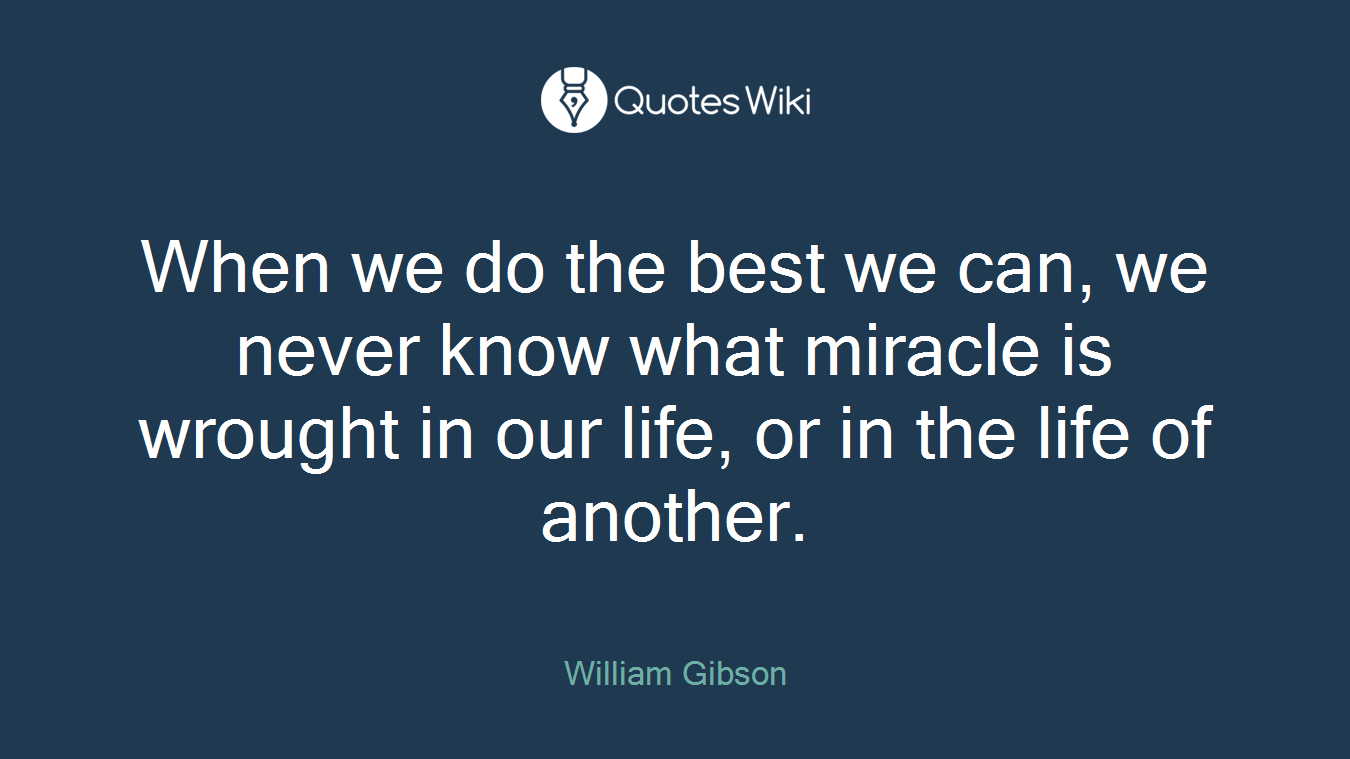 When we do the best we can, we never know what miracle is wrought in our life, or in the life of another.
