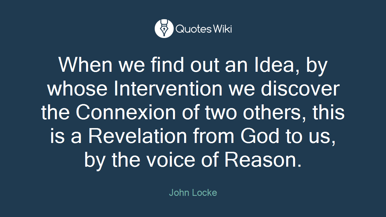 When we find out an Idea, by whose Intervention we discover the Connexion of two others, this is a Revelation from God to us, by the voice of Reason.