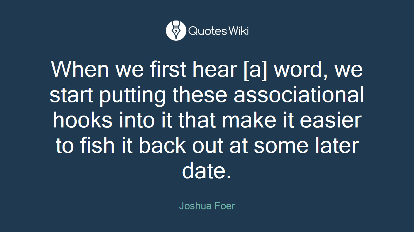When we first hear [a] word, we start putting these associational hooks into it that make it easier to fish it back out at some later date.