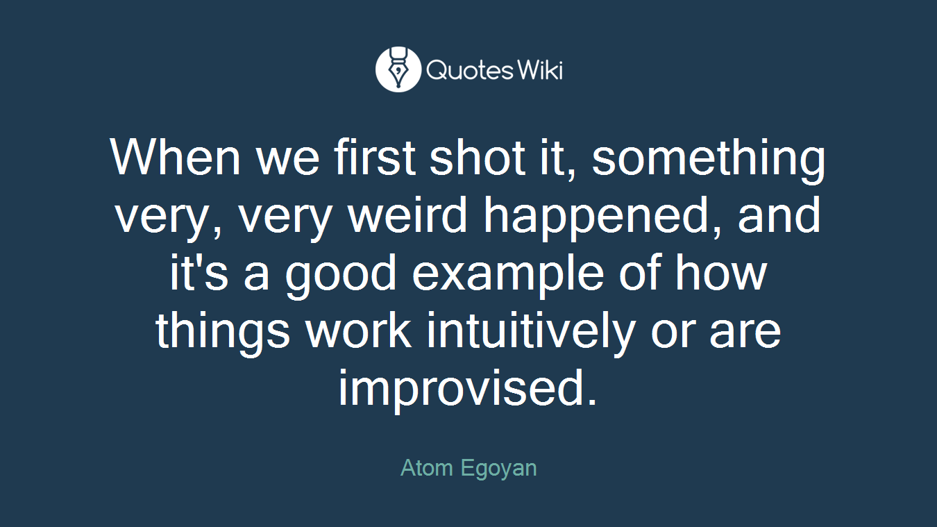 When we first shot it, something very, very weird happened, and it's a good example of how things work intuitively or are improvised.
