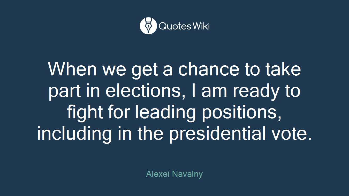 When we get a chance to take part in elections, I am ready to fight for leading positions, including in the presidential vote.