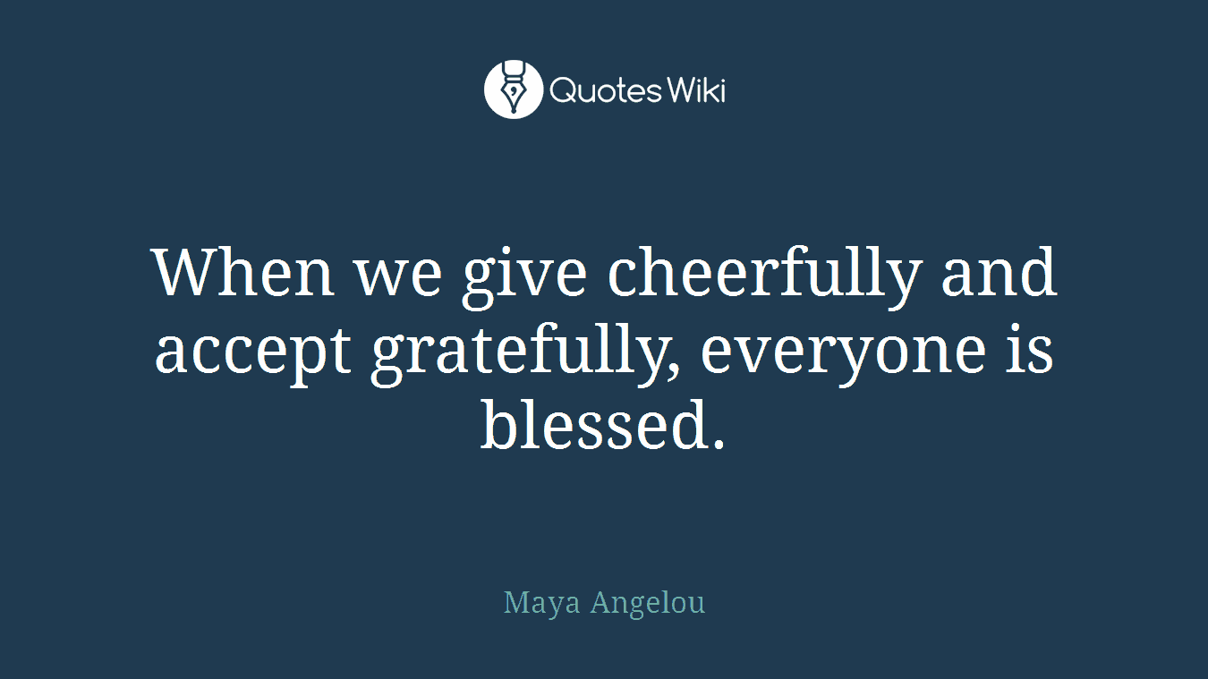 When we give cheerfully and accept gratefully, everyone is blessed.