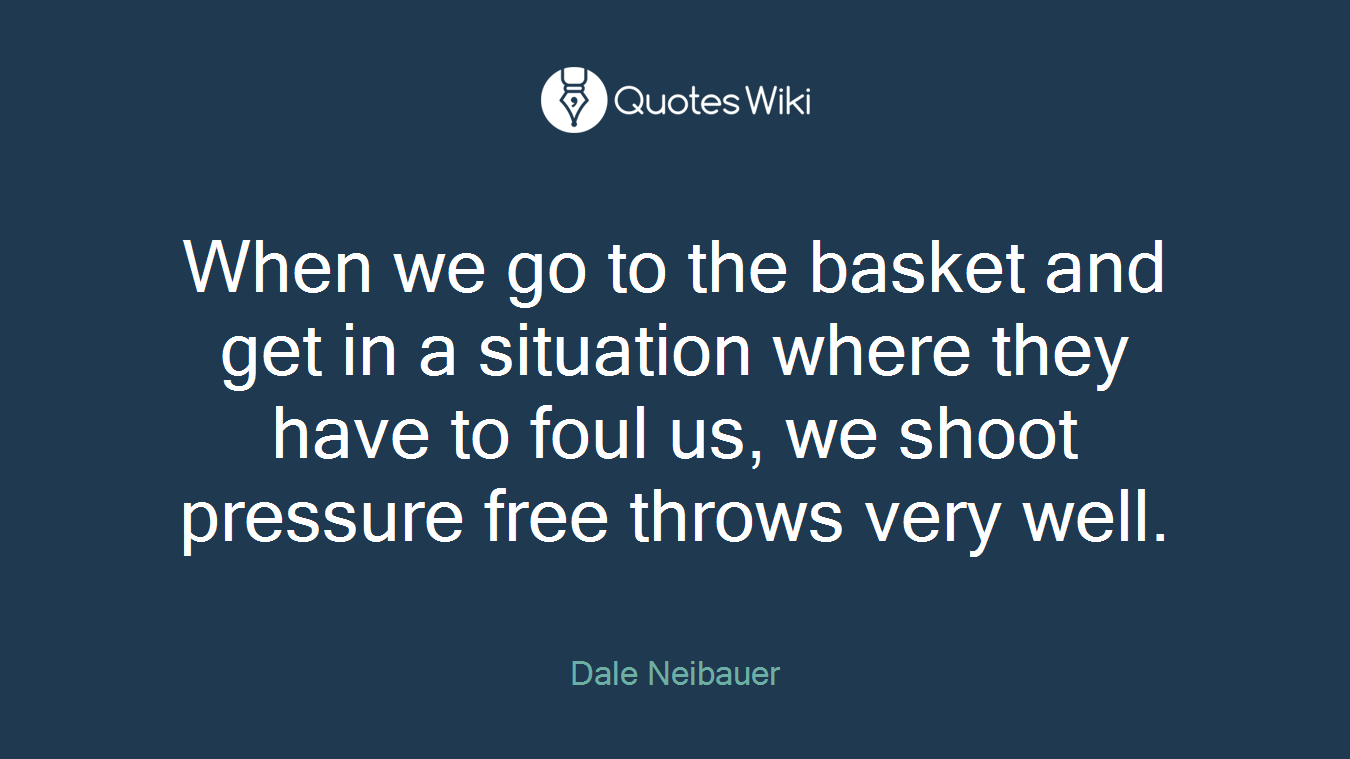 When we go to the basket and get in a situation where they have to foul us, we shoot pressure free throws very well.