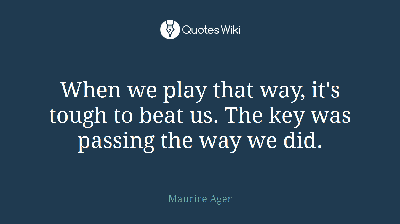 When we play that way, it's tough to beat us. The key was passing the way we did.