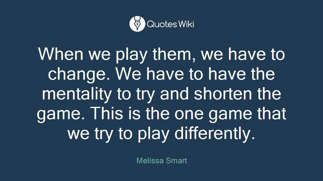 When we play them, we have to change. We have to have the mentality to try and shorten the game. This is the one game that we try to play differently.