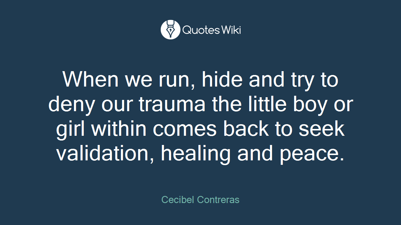 When we run, hide and try to deny our trauma the little boy or girl within comes back to seek validation, healing and peace.