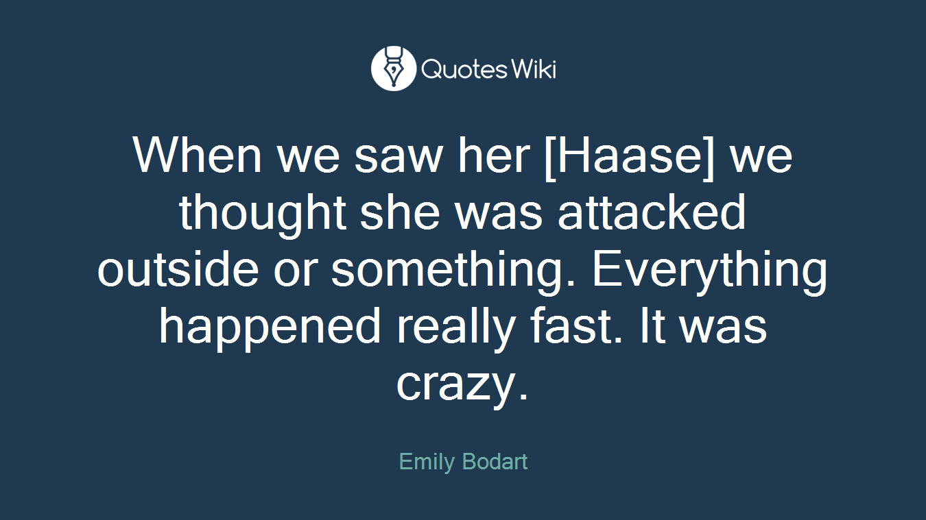 When we saw her [Haase] we thought she was attacked outside or something. Everything happened really fast. It was crazy.