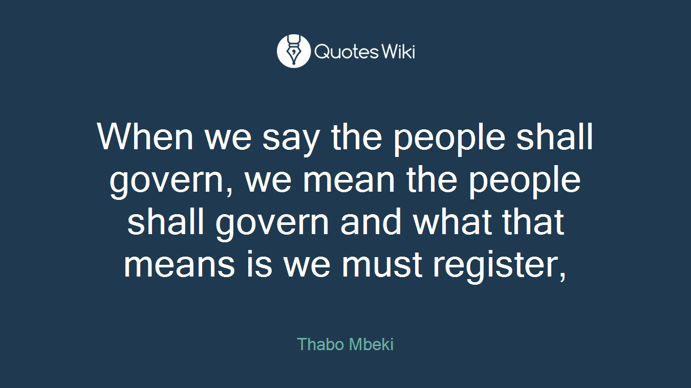 When we say the people shall govern, we mean the people shall govern and what that means is we must register,