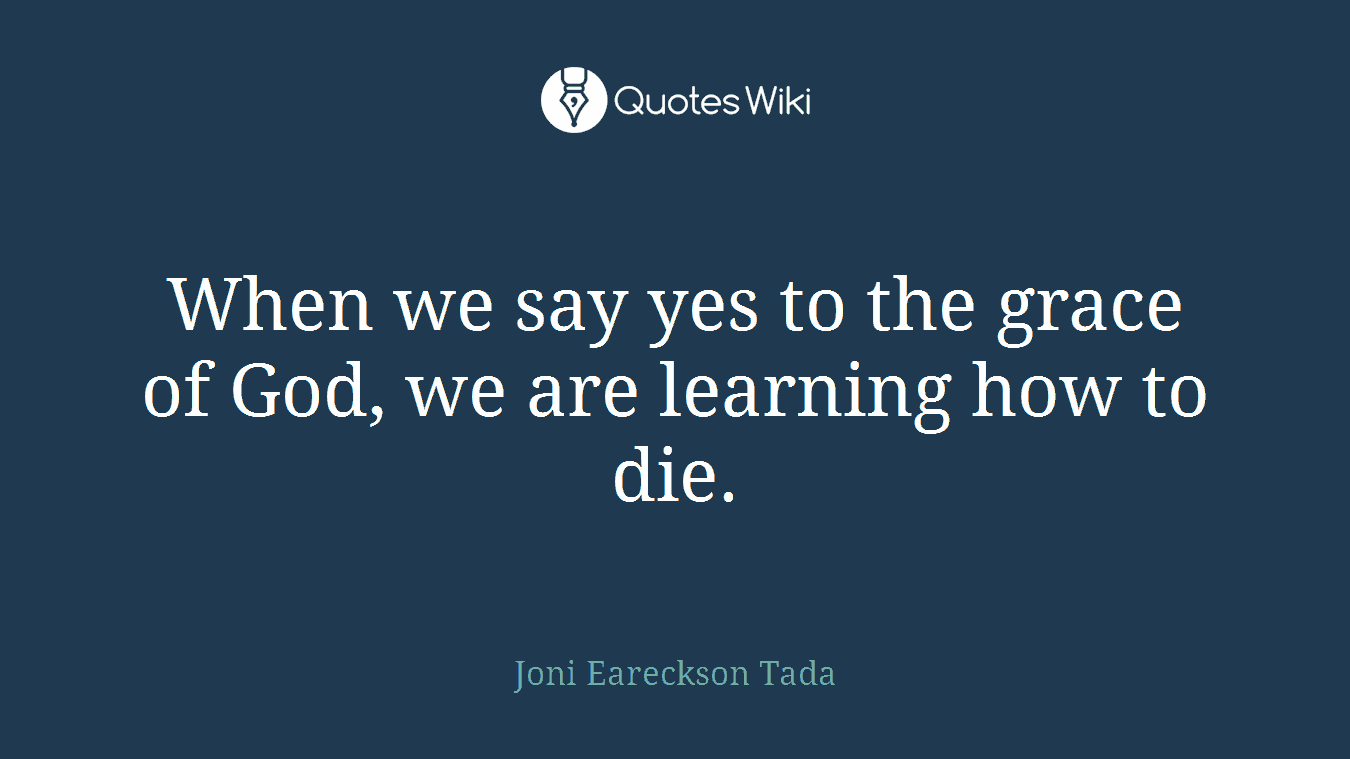 When we say yes to the grace of God, we are learning how to die.