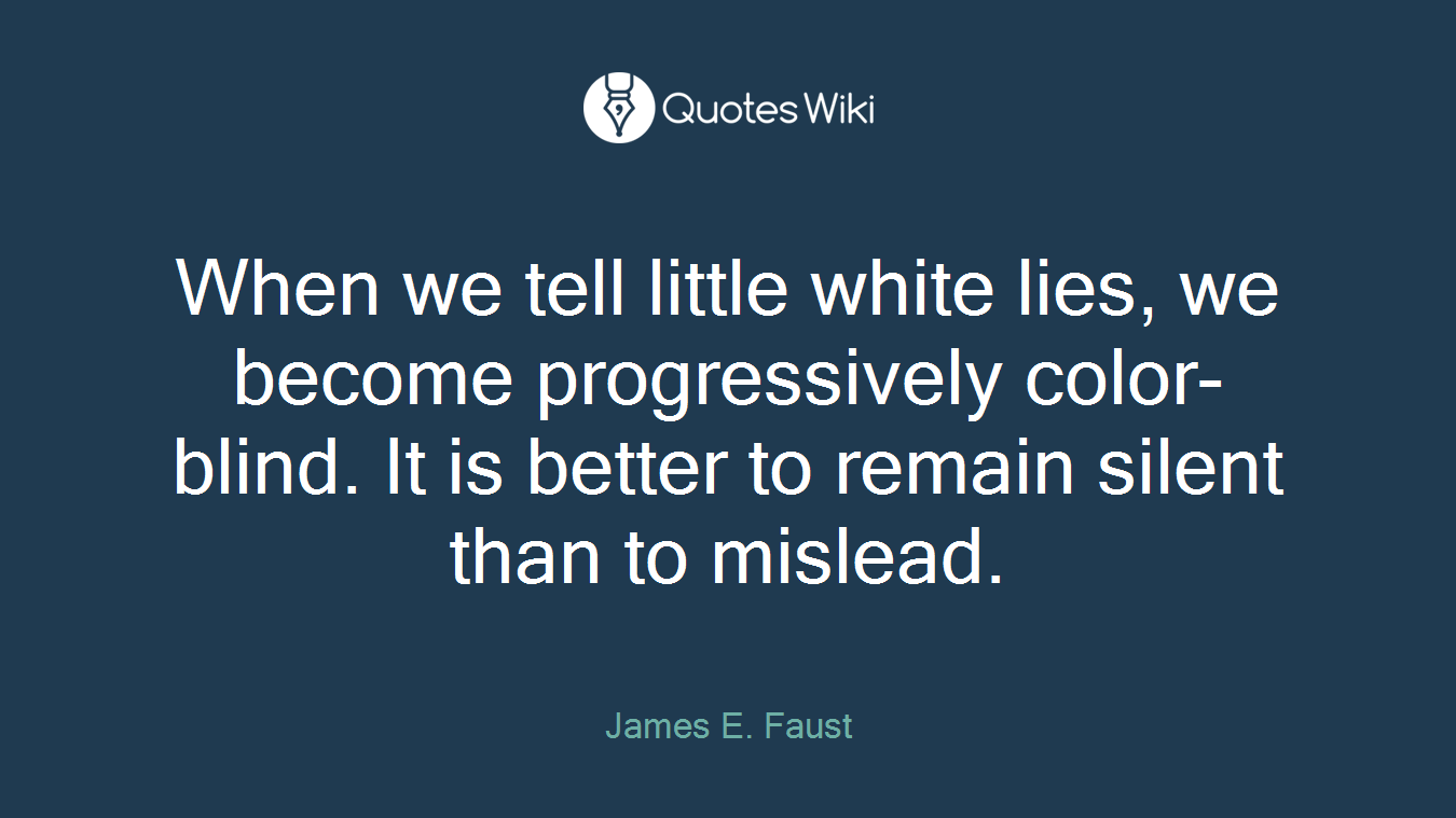 When we tell little white lies, we become progressively color-blind. It is better to remain silent than to mislead.