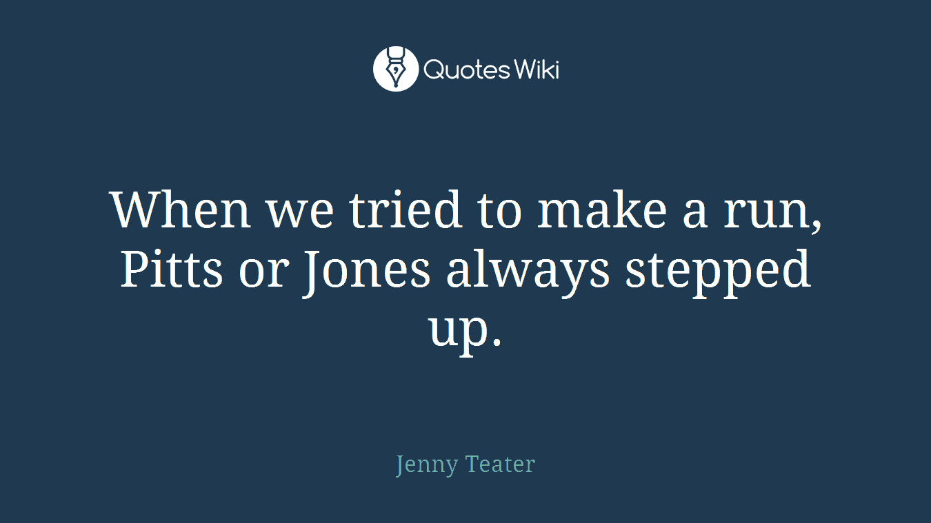 When we tried to make a run, Pitts or Jones always stepped up.